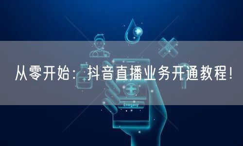 从零开始：抖音直播业务开通教程！