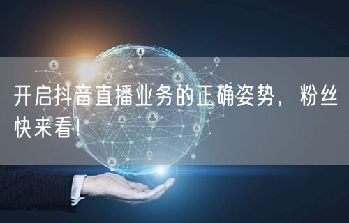 开启抖音直播业务的正确姿势，粉丝快来看！