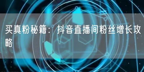 买真粉秘籍：抖音直播间粉丝增长攻略