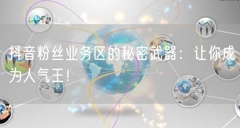 抖音粉丝业务区的秘密武器：让你成为人气王！