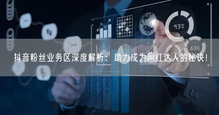 抖音粉丝业务区深度解析：助力成为网红达人的秘诀！