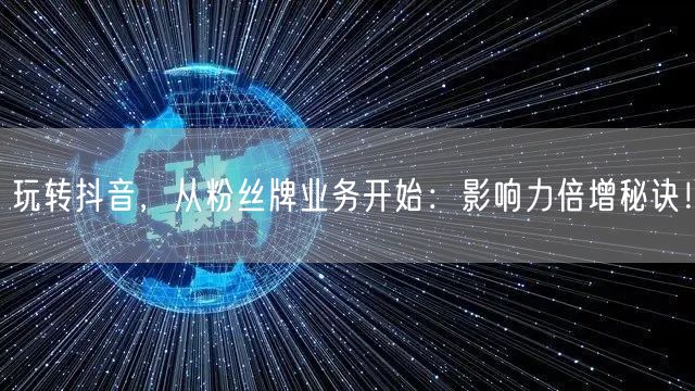 玩转抖音，从粉丝牌业务开始：影响力倍增秘诀！