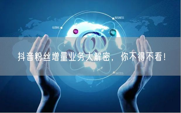 抖音粉丝增量业务大解密，你不得不看！