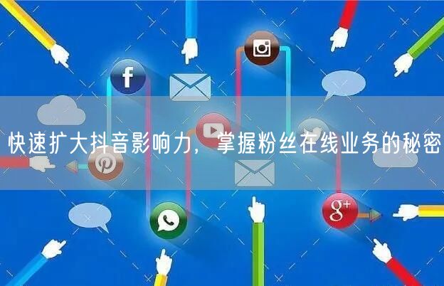 快速扩大抖音影响力，掌握粉丝在线业务的秘密