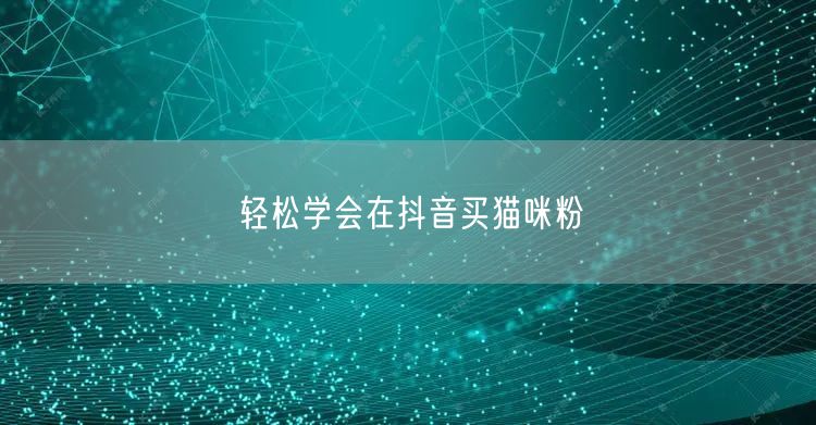 轻松学会在抖音买猫咪粉