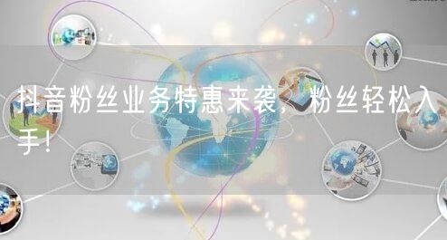 抖音粉丝业务特惠来袭，粉丝轻松入手！