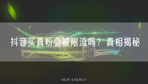 抖音买真粉会被限流吗？真相揭秘