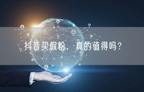 抖音买假粉，真的值得吗？