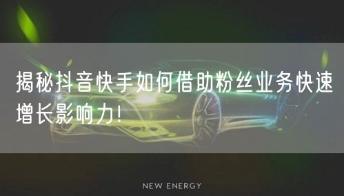 揭秘抖音快手如何借助粉丝业务快速增长影响力！