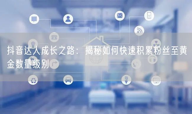 抖音达人成长之路：揭秘如何快速积累粉丝至