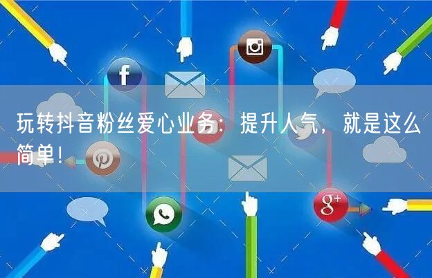 玩转抖音粉丝爱心业务：提升人气，就是这么简单！
