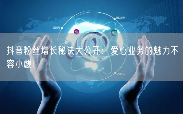 抖音粉丝增长秘诀大公开：爱心业务的魅力不容小觑！