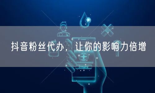 抖音粉丝代办，让你的影响力倍增