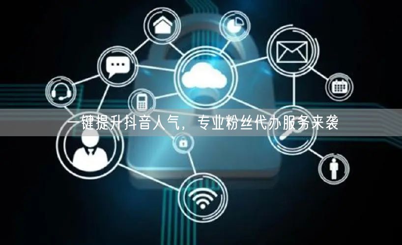 一键提升抖音人气，专业粉丝代办服务来袭