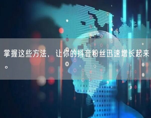 掌握这些方法，让你的抖音粉丝迅速增长起来