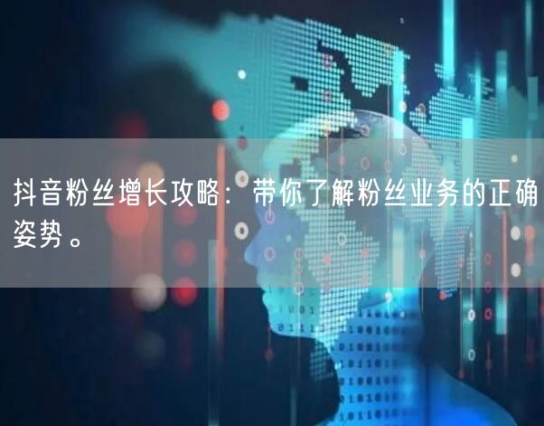抖音粉丝增长攻略：带你了解粉丝业务的正确