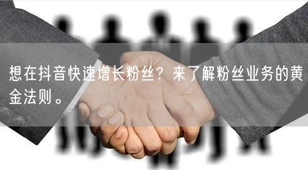 想在抖音快速增长粉丝？来了解粉丝业务的黄金法则。
