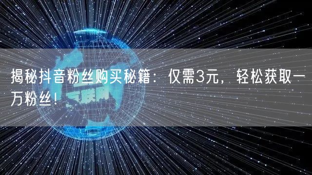 揭秘抖音粉丝购买秘籍：仅需3元，轻松获取
