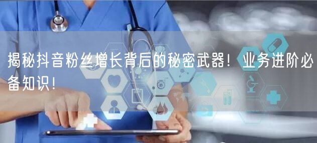 揭秘抖音粉丝增长背后的秘密武器！业务进阶