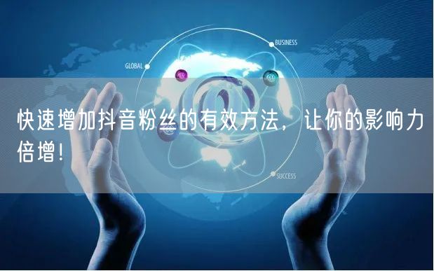 快速增加抖音粉丝的有效方法，让你的影响力