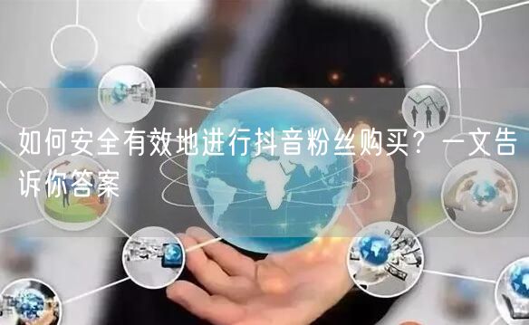 如何安全有效地进行抖音粉丝购买？一文告诉你答案