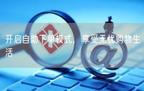 开启自助下单模式，享受无忧购物生活