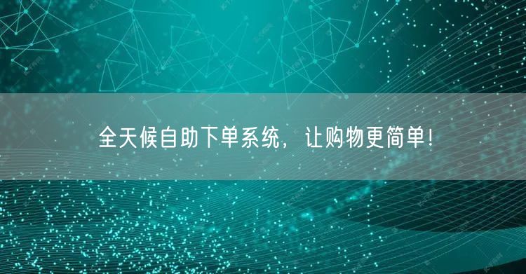 全天候自助下单系统，让购物更简单！