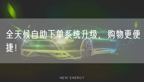 全天候自助下单系统升级，购物更便捷！