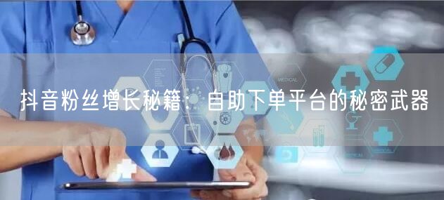 抖音粉丝增长秘籍：自助下单平台的秘密武器