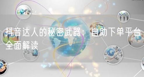 抖音达人的秘密武器：自助下单平台全面解读