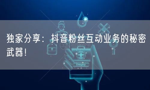独家分享：抖音粉丝互动业务的秘密武器！