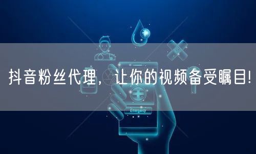 抖音粉丝代理，让你的视频备受瞩目!