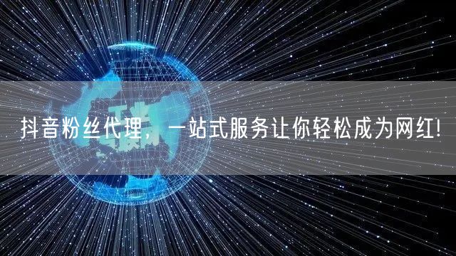抖音粉丝代理，一站式服务让你轻松成为网红!