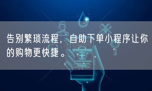 告别繁琐流程，自助下单小程序让你的购物更快捷。