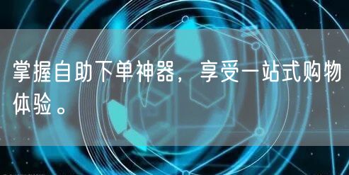 掌握自助下单神器，享受一站式购物体验。