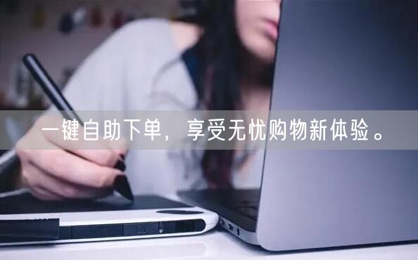 一键自助下单，享受无忧购物新体验。