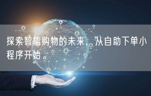 探索智能购物的未来，从自助下单小程序开始。