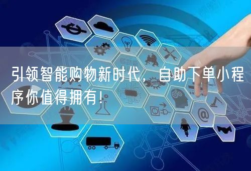 引领智能购物新时代，自助下单小程序你值得拥有！