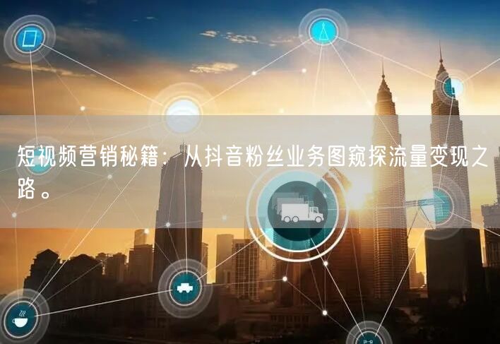 短视频营销秘籍：从抖音粉丝业务图窥探流量