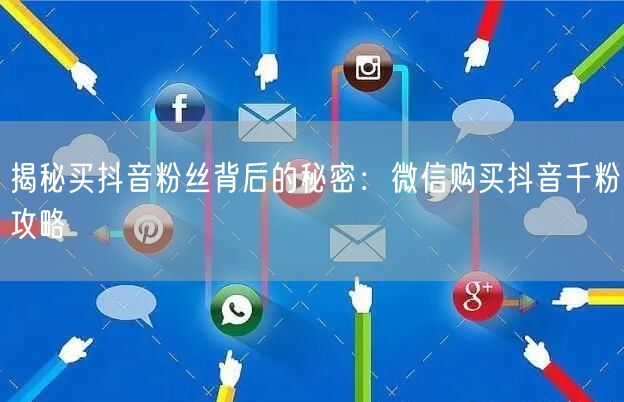 揭秘买抖音粉丝背后的秘密：微信购买抖音千粉攻略