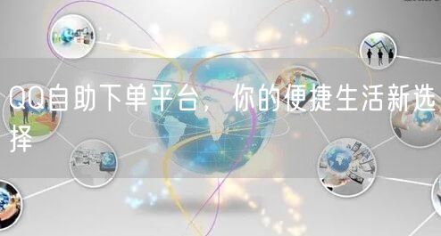 QQ自助下单平台，你的便捷生活新选择