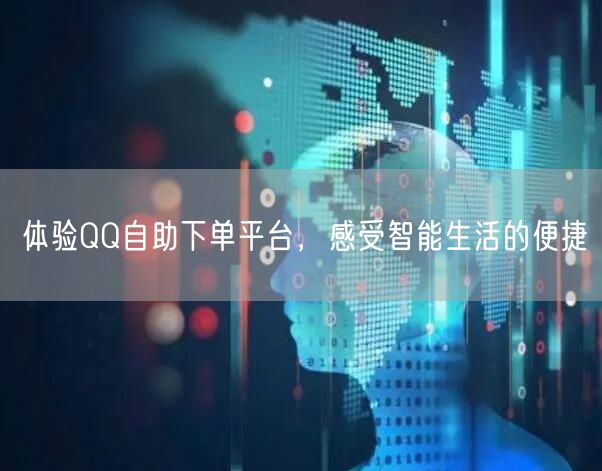 体验QQ自助下单平台，感受智能生活的便捷