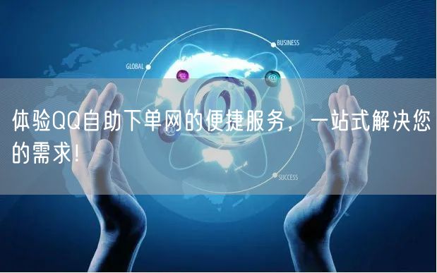 体验QQ自助下单网的便捷服务，一站式解决