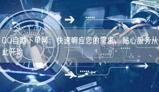 QQ自助下单网：快速响应您的需求，贴心服