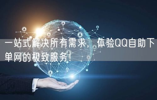 一站式解决所有需求，体验QQ自助下单网的