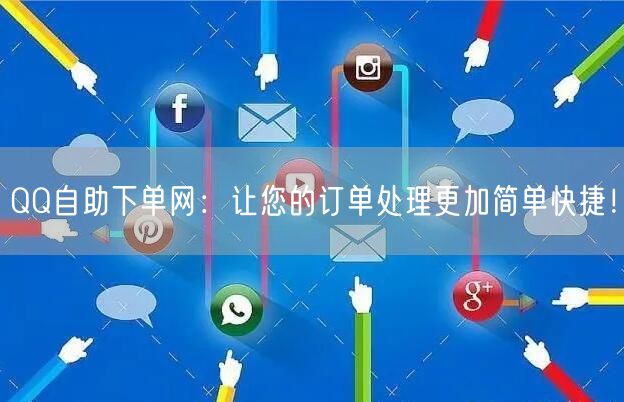 QQ自助下单网：让您的订单处理更加简单快