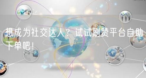 想成为社交达人？试试刷赞平台自助下单吧！