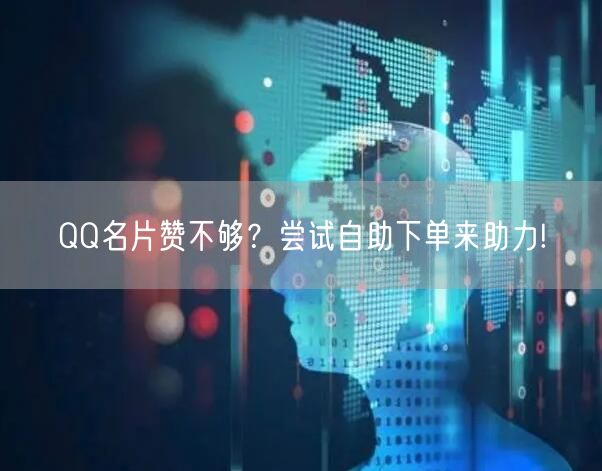 QQ名片赞不够？尝试自助下单来助力!