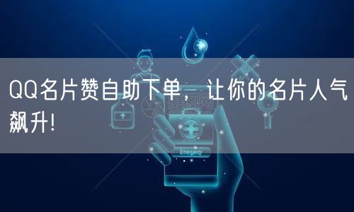 QQ名片赞自助下单，让你的名片人气飙升!