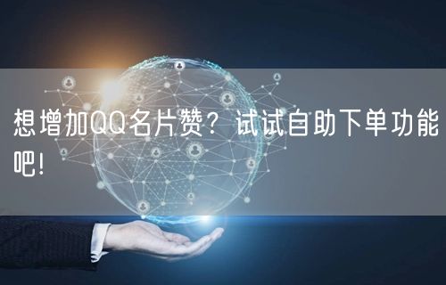 想增加QQ名片赞？试试自助下单功能吧!